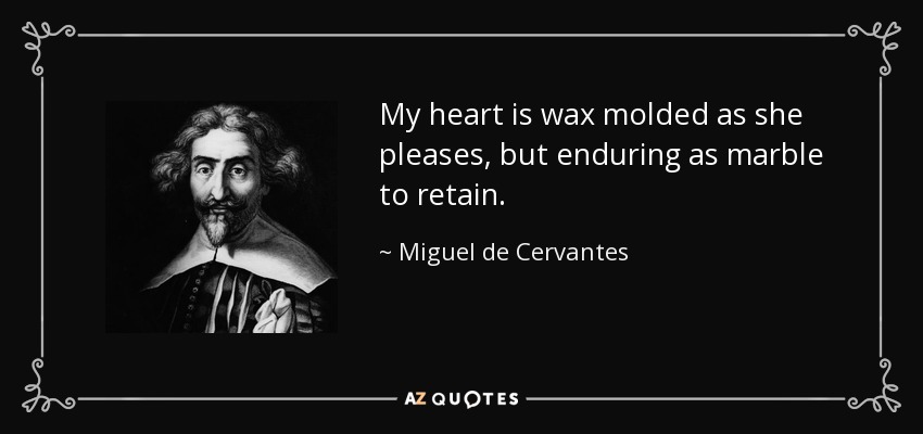 My heart is wax molded as she pleases, but enduring as marble to retain. - Miguel de Cervantes