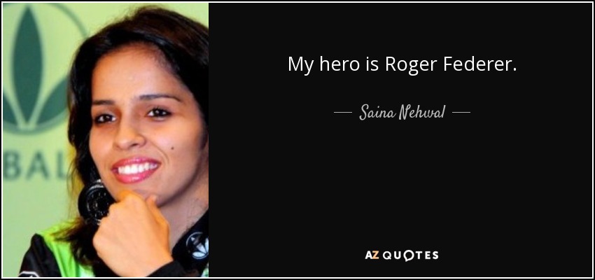 My hero is Roger Federer. - Saina Nehwal