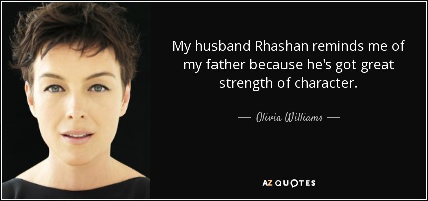 My husband Rhashan reminds me of my father because he's got great strength of character. - Olivia Williams