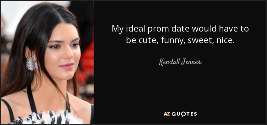 My ideal prom date would have to be cute, funny, sweet, nice. - Kendall Jenner