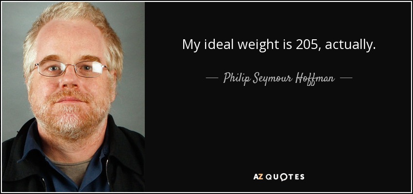 My ideal weight is 205, actually. - Philip Seymour Hoffman