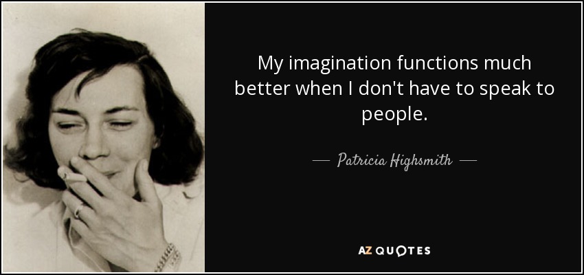 My imagination functions much better when I don't have to speak to people. - Patricia Highsmith