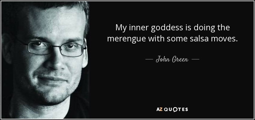My inner goddess is doing the merengue with some salsa moves. - John Green