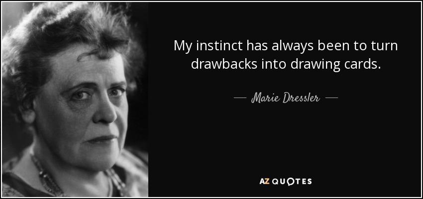 My instinct has always been to turn drawbacks into drawing cards. - Marie Dressler