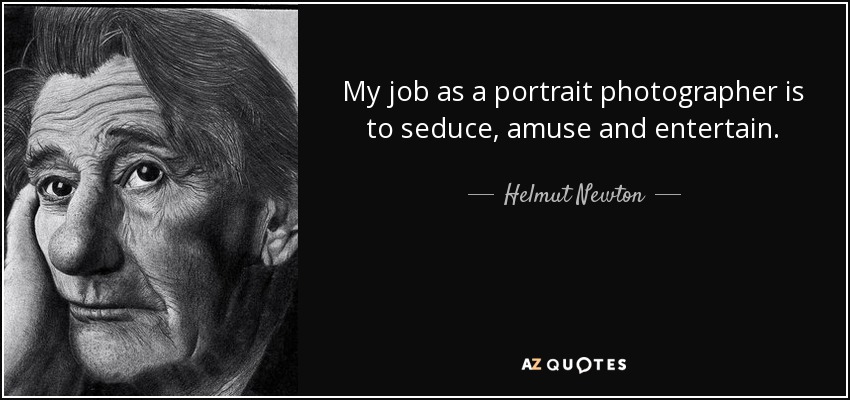 My job as a portrait photographer is to seduce, amuse and entertain. - Helmut Newton
