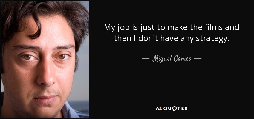 My job is just to make the films and then I don't have any strategy. - Miguel Gomes