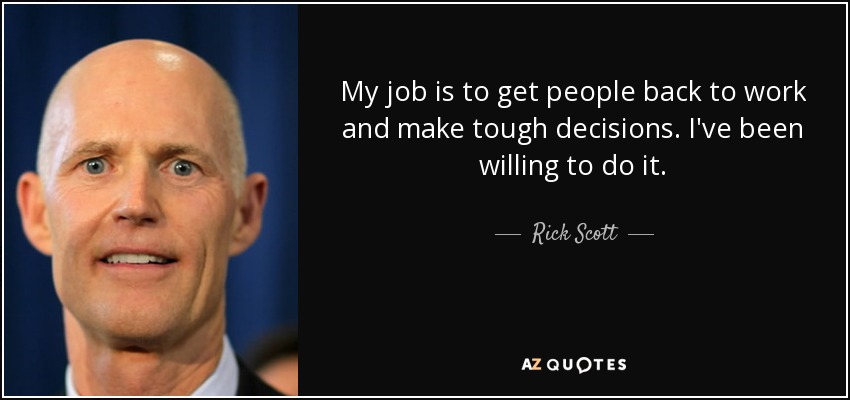 My job is to get people back to work and make tough decisions. I've been willing to do it. - Rick Scott