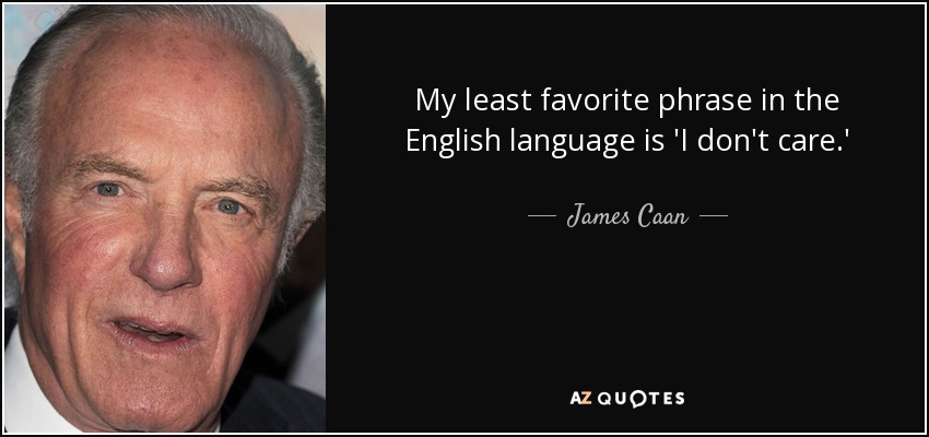 My least favorite phrase in the English language is 'I don't care.' - James Caan