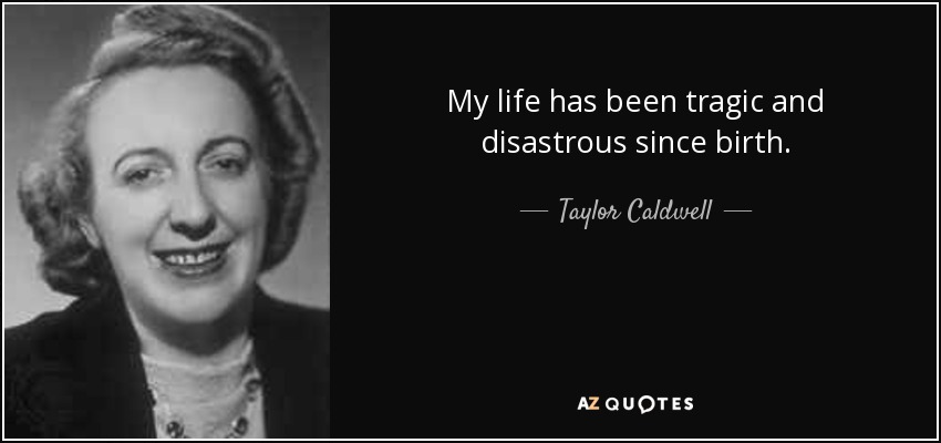 My life has been tragic and disastrous since birth. - Taylor Caldwell