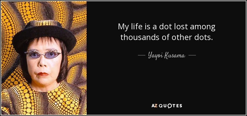 My life is a dot lost among thousands of other dots. - Yayoi Kusama