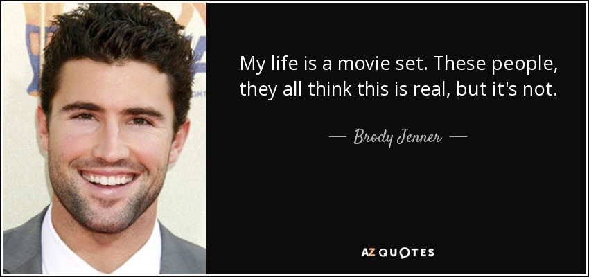 My life is a movie set. These people, they all think this is real, but it's not. - Brody Jenner