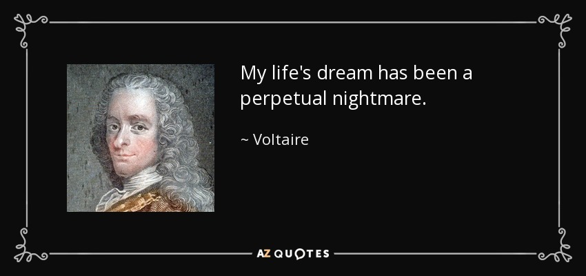 My life's dream has been a perpetual nightmare. - Voltaire