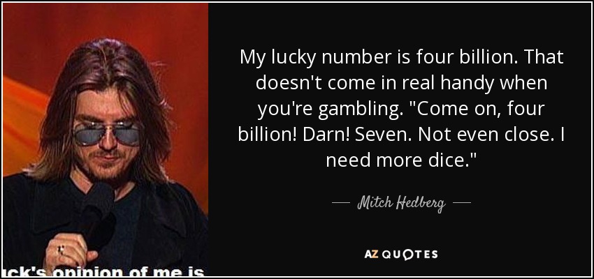 My lucky number is four billion. That doesn't come in real handy when you're gambling. 