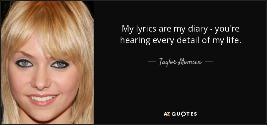 My lyrics are my diary - you're hearing every detail of my life. - Taylor Momsen