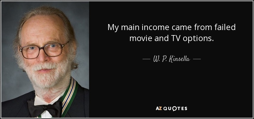 My main income came from failed movie and TV options. - W. P. Kinsella