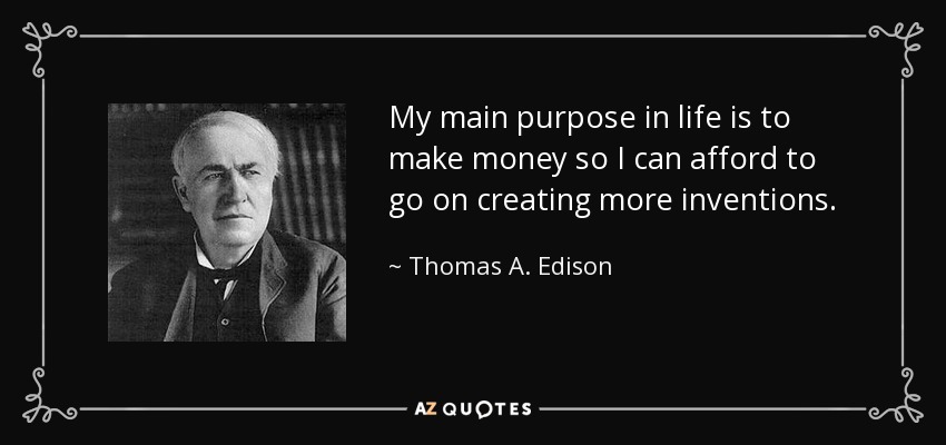 My main purpose in life is to make money so I can afford to go on creating more inventions. - Thomas A. Edison