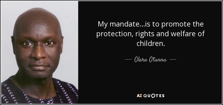 My mandate...is to promote the protection, rights and welfare of children. - Olara Otunnu