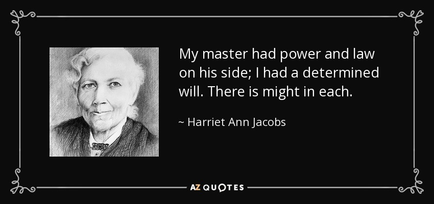 My master had power and law on his side; I had a determined will. There is might in each. - Harriet Ann Jacobs