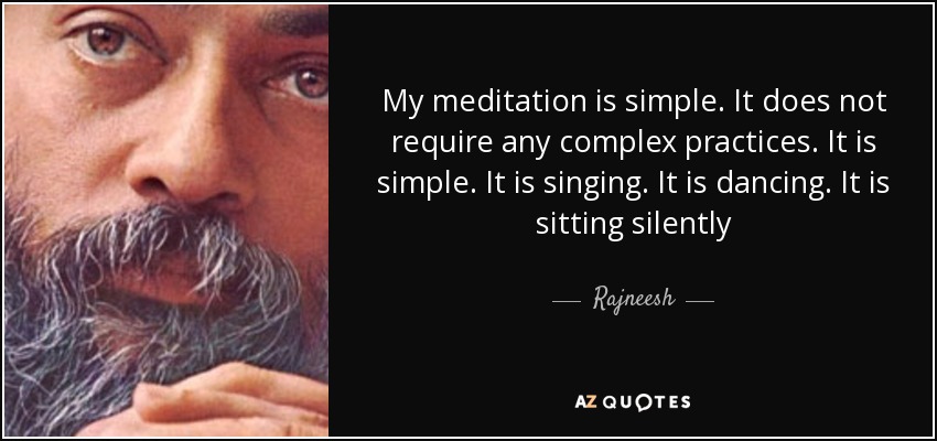 My meditation is simple. It does not require any complex practices. It is simple. It is singing. It is dancing. It is sitting silently - Rajneesh