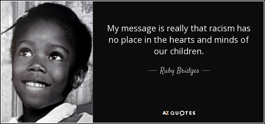 My message is really that racism has no place in the hearts and minds of our children. - Ruby Bridges