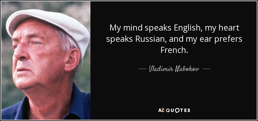 My mind speaks English, my heart speaks Russian, and my ear prefers French. - Vladimir Nabokov
