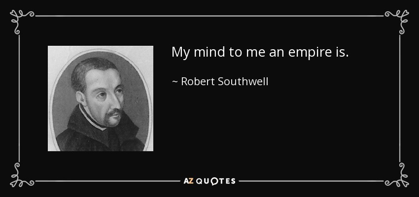 My mind to me an empire is. - Robert Southwell
