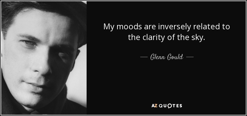 My moods are inversely related to the clarity of the sky. - Glenn Gould