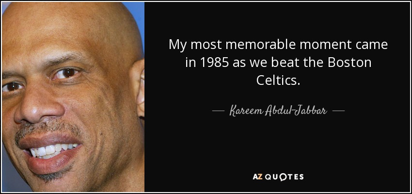 My most memorable moment came in 1985 as we beat the Boston Celtics. - Kareem Abdul-Jabbar