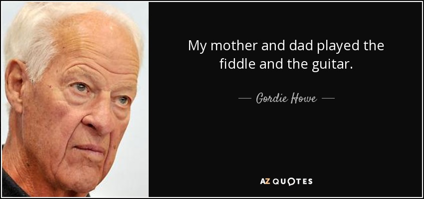 My mother and dad played the fiddle and the guitar. - Gordie Howe