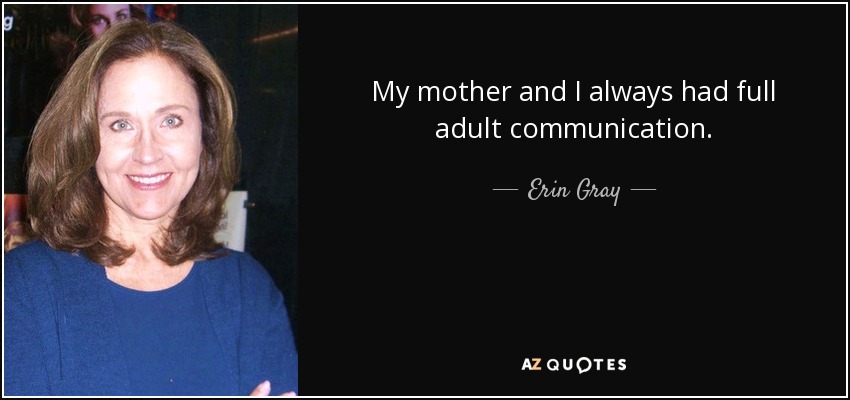 My mother and I always had full adult communication. - Erin Gray