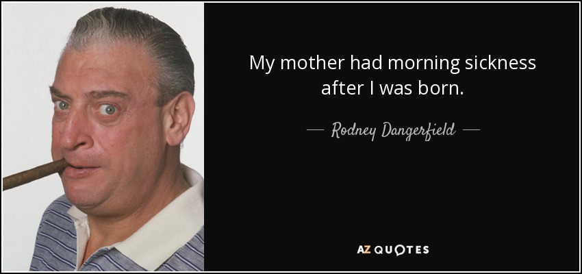 My mother had morning sickness after I was born. - Rodney Dangerfield