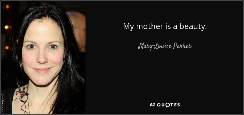 My mother is a beauty. - Mary-Louise Parker