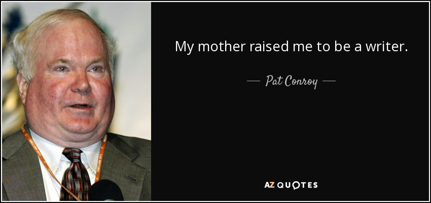 My mother raised me to be a writer. - Pat Conroy