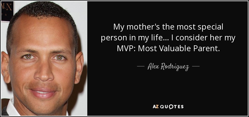 My mother's the most special person in my life ... I consider her my MVP: Most Valuable Parent. - Alex Rodriguez