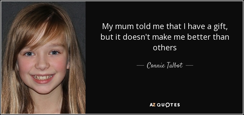 My mum told me that I have a gift, but it doesn't make me better than others - Connie Talbot