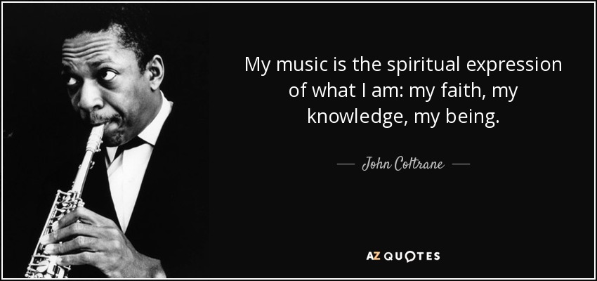 My music is the spiritual expression of what I am: my faith, my knowledge, my being. - John Coltrane