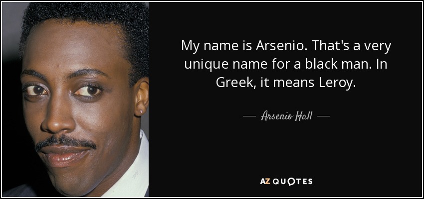 My name is Arsenio. That's a very unique name for a black man. In Greek, it means Leroy. - Arsenio Hall