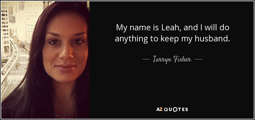 My name is Leah, and I will do anything to keep my husband. - Tarryn Fisher