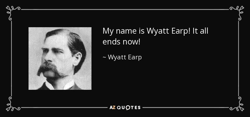 My name is Wyatt Earp! It all ends now! - Wyatt Earp