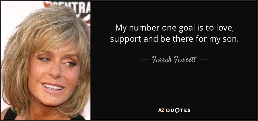 My number one goal is to love, support and be there for my son. - Farrah Fawcett