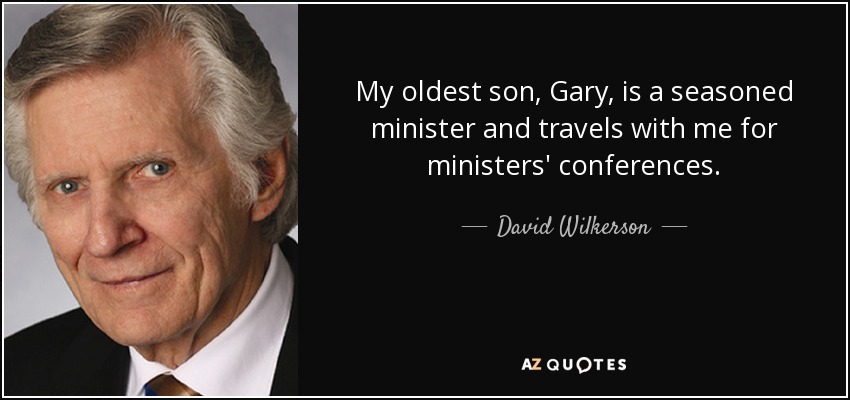 My oldest son, Gary, is a seasoned minister and travels with me for ministers' conferences. - David Wilkerson