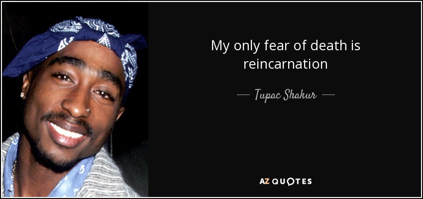 My only fear of death is reincarnation - Tupac Shakur