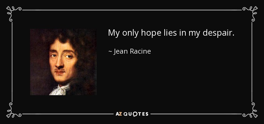 My only hope lies in my despair. - Jean Racine