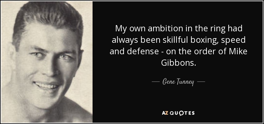 My own ambition in the ring had always been skillful boxing, speed and defense - on the order of Mike Gibbons. - Gene Tunney