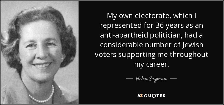 My own electorate, which I represented for 36 years as an anti-apartheid politician, had a considerable number of Jewish voters supporting me throughout my career. - Helen Suzman