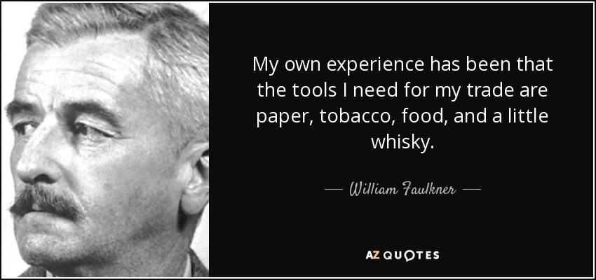 My own experience has been that the tools I need for my trade are paper, tobacco, food, and a little whisky. - William Faulkner