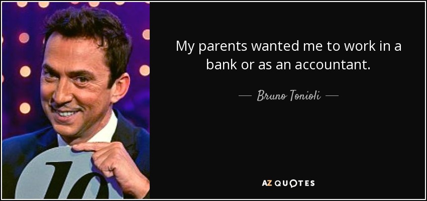 My parents wanted me to work in a bank or as an accountant. - Bruno Tonioli