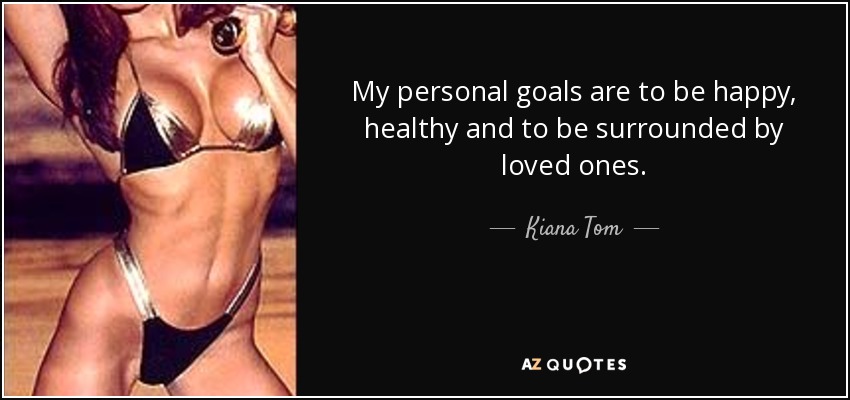 My personal goals are to be happy, healthy and to be surrounded by loved ones. - Kiana Tom