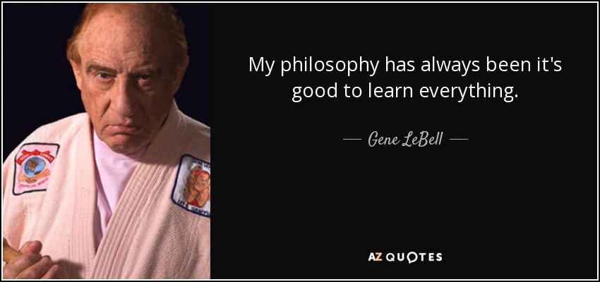 My philosophy has always been it's good to learn everything. - Gene LeBell