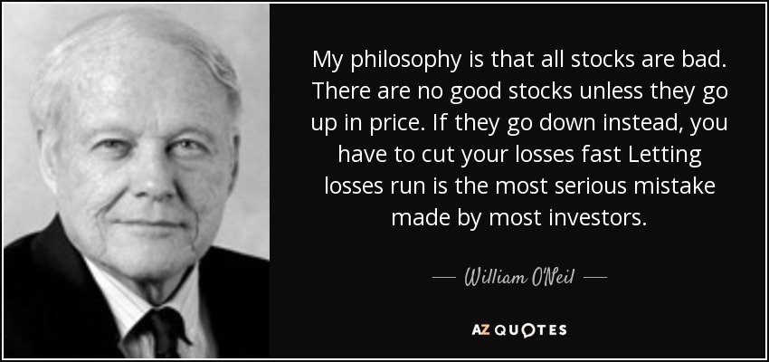 My philosophy is that all stocks are bad. There are no good stocks unless they go up in price. If they go down instead, you have to cut your losses fast Letting losses run is the most serious mistake made by most investors. - William O'Neil